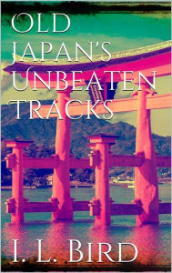 Title: Old Japan's Unbeaten Tracks, Author: Isabella L. Bird