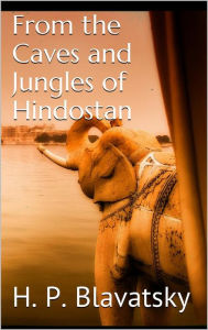 Title: From the Caves and Jungles of Hindostan by H. P. Blavatsky, Author: H. P. Blavatsky