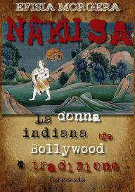 Title: Nakusa: la donna indiana tra Bollywood e tradizione, Author: Efisia Morgera