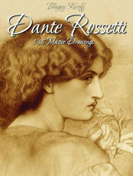 Title: Dante Rossetti: 138 Master Drawings, Author: Blagoy Kiroff