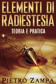 Title: Elementi di Radiestesia - Teoria e Pratica, Author: Pietro Zampa