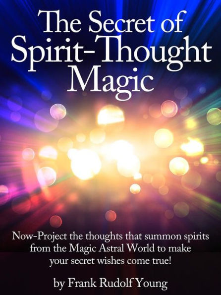 The Secret of Spirit-Thought Magic - Now-Project the thoughts that summon spirits from the Magic Astral World to make your secret wishes come true!