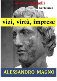 Title: Vizi, virtù, imprese. Alessandro Magno, Author: Antero Reginelli