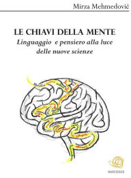 Title: Le chiavi della mente. Linguaggio e pensiero alla luce delle nuove scienze, Author: Mirza Mehmedovic