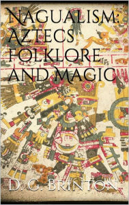 Title: Nagualism: Aztecs Folklore and Magic, Author: Daniel G. Brinton