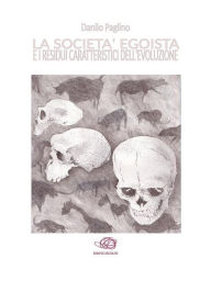 Title: La società egoista e i residui caratteristici dell'evoluzione, Author: Danilo Paglino