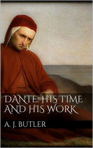 Title: Dante: His Times and His Work, Author: Arthur John Butler