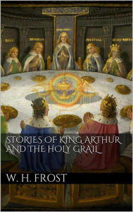 Title: Stories of King Arthur and the Holy Grail, Author: William Henry Frost