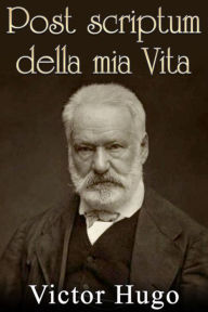 Title: Post scriptum della mia vita - pagine postume, Author: Victor Hugo