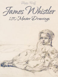 Title: James Whistler: 180 Master Drawings, Author: Blagoy Kiroff