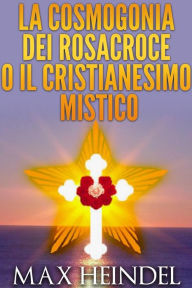 Title: La Cosmogonia dei Rosacroce o il Cristianesimo Mistico, Author: Max Heindel