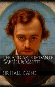 Title: Life and Art of Dante Gabriel Rossetti, Author: Sir Hall Caine