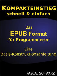 Title: Kompaktenstieg: Das EPUB Format für Programmierer - Eine Basis-Konstruktionsanleitung, Author: Pascal Schwarz