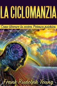 Title: La Ciclomanzia: Come liberare la vostra Potenza psichica, Author: Frank Rudolph Young