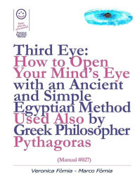 Title: Third Eye: How to Open Your Mind's Eye With an Ancient and Simple Egyptian Method Used Also by Greek Philosopher Pythagoras (Manual #027), Author: Marco Fomia