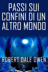 Title: Passi sui confini di un altro mondo, Author: Robert Dale Owen