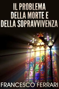Title: Il problema della morte e della sopravvivenza, Author: Francesco Ferrari