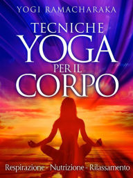 Title: Tecniche Yoga per il corpo - Respirazione - Nutrizione - Rilassamento, Author: Yogi Ramacharaka