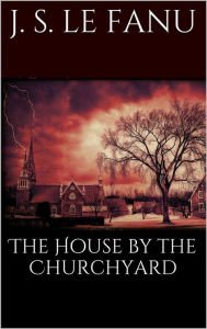 Title: The House by the Churchyard, Author: Joseph Sheridan Le Fanu