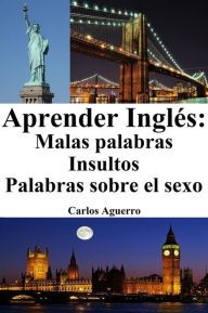 Title: Aprender Inglés: Malas Palabras ? Insultos ? Palabras sobre el sexo, Author: Carlos Aguerro