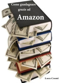 Title: Come guadagnare grazie ad Amazon, Author: Luca Cosmi