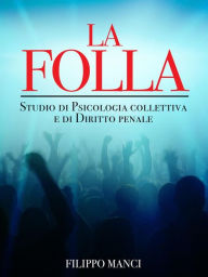 Title: La Folla - Studio di Psicologia collettiva e di Diritto penale, Author: Filippo Manci