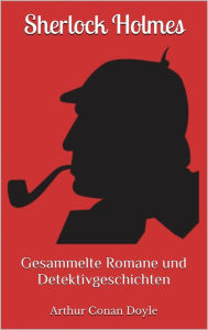 Title: Sherlock Holmes - Gesammelte Romane und Detektivgeschichten (Illustriert): 43 Titel in einem Buch - Eine Studie in Scharlachrot, Das Zeichen der Vier, Das Tal der Angst, ..., Author: Arthur Conan Doyle