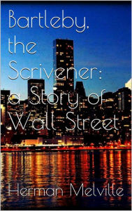 Title: Bartleby, the Scrivener: A Story of Wall-Street, Author: Herman Melville