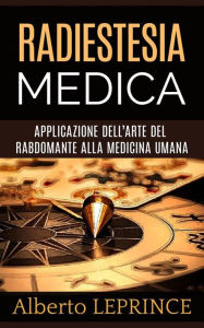 Title: Radiestesia Medica - Applicazione dell'Arte del Rabdomante alla Medicina umana, Author: Alberto Leprince