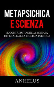 Title: Metapsichica e scienza - Il contributo della scienza ufficiale alla ricerca psichica, Author: Anhelus