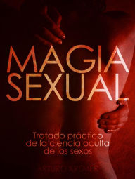 Title: Magia Sexual - Tratado práctico de la ciencia oculta de los sexos, Author: Arturo Kremer