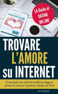 Title: Trovare l'Amore su Internet - LA Guida al Dating On Line, Author: Paul Meharz