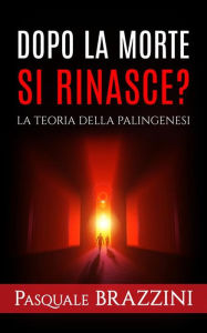 Title: Dopo la morte si rinasce? La Teoria della Palingenesi, Author: Pasquale Brazzini