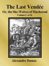 Title: The Last Vendée or, the She-Wolves of Machecoul: Volume I. of II., Author: Alexandre Dumas