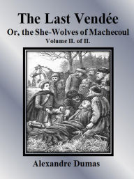 Title: The Last Vendée or, the She-Wolves of Machecoul: Volume II. of II., Author: Alexandre Dumas