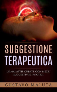 Title: Suggestione terapeutica - Le malattie curate con mezzi suggestivi ed ipnotici, Author: Gustavo Maluta