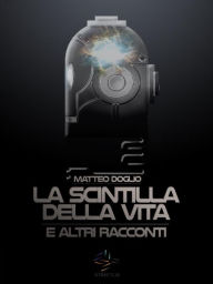 Title: La Scintilla della Vita e altri racconti, Author: Matteo Doglio