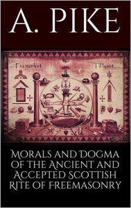 Title: Morals and Dogma of the Ancient and Accepted Scottish Rite of Freemasonry, Author: Pike