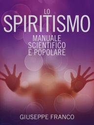 Title: Lo Spiritismo - Manuale scientifico e popolare, Author: Giuseppe Franco