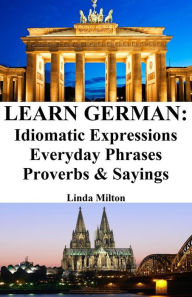 Title: Learn German: Idiomatic Expressions ? Everyday Phrases ? Proverbs & Sayings, Author: Linda Milton