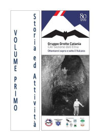 Title: Gruppo Grotte Catania, ottantanni sopra e sotto il Vulcano - Volume Primo, Author: AA. VV.