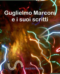 Title: Guglielmo Marconi e i suoi scritti, Author: Gugliemo Marconi
