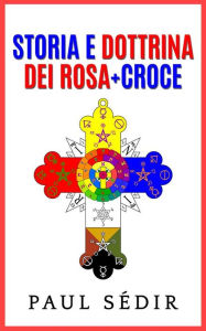 Title: Storia e Dottrina dei Rosa + Croce, Author: Paul Sédir