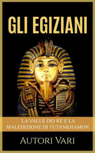 Title: Gli Egiziani - La Valle dei Re e la maledizione di Tutankhamon, Author: Autori Vari