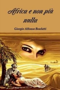 Title: Africa e non più nulla, Author: Bonfatti Giorgio Alfonso