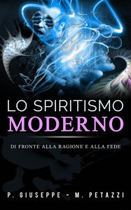 Title: Lo Spiritismo moderno di fronte alla ragione ed alla fede, Author: P. Giuseppe - M. Petazzi