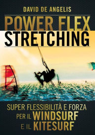 Title: Power Flex Stretching - Super Flessibilità e Forza per il Windsurf e il Kitesurf, Author: David De Angelis