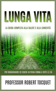 Title: Lunga Vita (Tradotto): La Guida completa alla salute e alla longevità - Per ringiovanire ed essere in piena forma a tutte le età, Author: Prof. Robert Tocquet