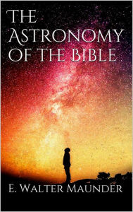 Title: The Astronomy of the Bible, Author: E. Walter Maunder