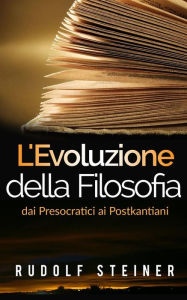 Title: L'Evoluzione della Filosofia dai presocratici ai postkantiani, Author: Rudolf Steiner